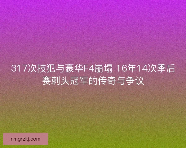 317次技犯与豪华F4崩塌 16年14次季后赛刺头冠军的传奇与争议