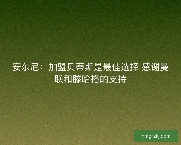 安东尼：加盟贝蒂斯是最佳选择 感谢曼联和滕哈格的支持