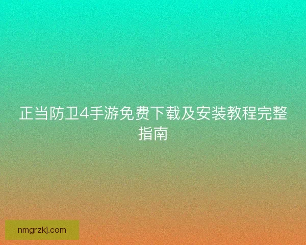 正当防卫4手游免费下载及安装教程完整指南