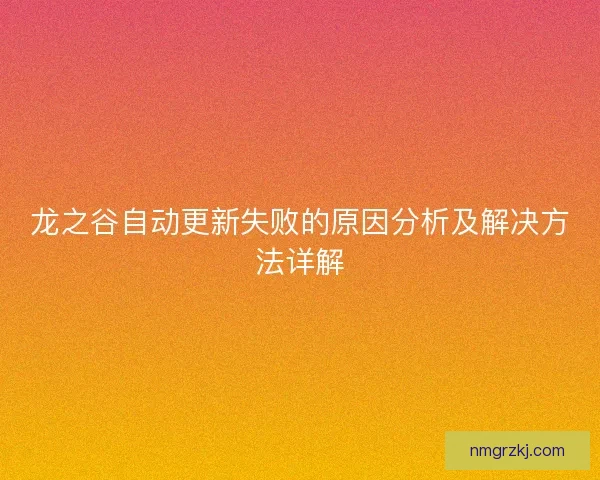 龙之谷自动更新失败的原因分析及解决方法详解