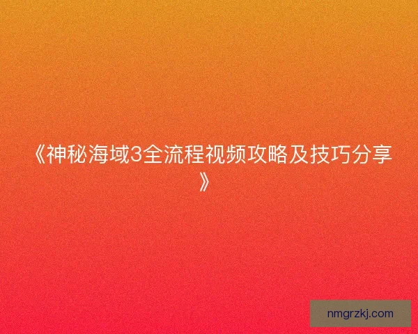 《神秘海域3全流程视频攻略及技巧分享》 《神秘海域3全流程视频攻略及技巧分享》