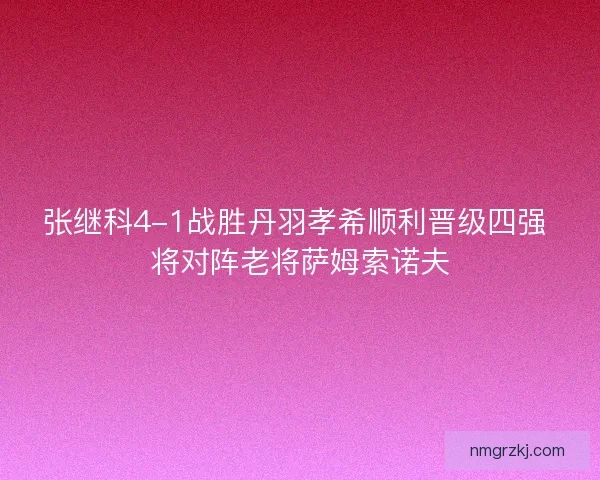 张继科4-1战胜丹羽孝希顺利晋级四强 将对阵老将萨姆索诺夫 张继科4-1战胜丹羽孝希顺利晋级四强 将对阵老将萨姆索诺夫