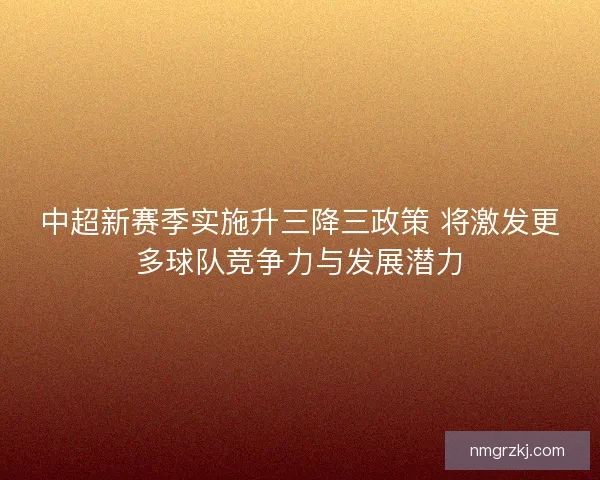 中超新赛季实施升三降三政策 将激发更多球队竞争力与发展潜力