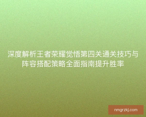 深度解析王者荣耀觉悟第四关通关技巧与阵容搭配策略全面指南提升胜率