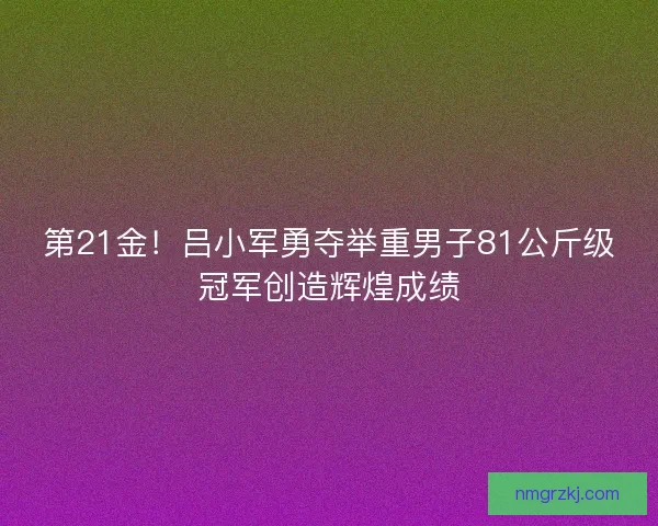 第21金!吕小军勇夺举重男子81公斤级冠军创造辉煌成绩 第21金!吕小军勇夺举重男子81公斤级冠军创造辉煌成绩