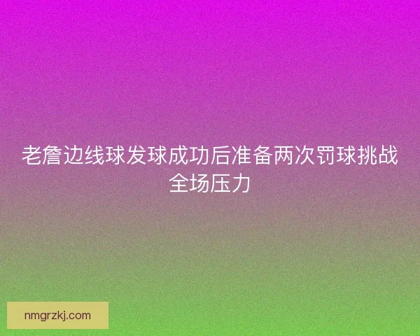 老詹边线球发球成功后准备两次罚球挑战全场压力
