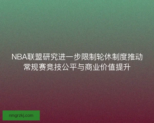 NBA联盟研究进一步限制轮休制度推动常规赛竞技公平与商业价值提升