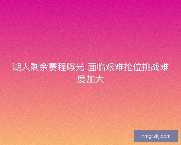 湖人剩余赛程曝光 面临艰难抢位挑战难度加大